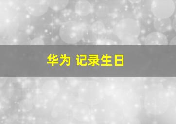 华为 记录生日